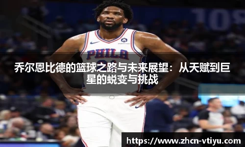 乔尔恩比德的篮球之路与未来展望:从天赋到巨星的蜕变与挑战